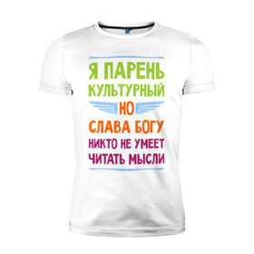 Мужская футболка премиум с принтом Я парень культурный в Кировске, 92% хлопок, 8% лайкра | приталенный силуэт, круглый вырез ворота, длина до линии бедра, короткий рукав | культура | мысли | настроение | парень | читать | я парень культурный