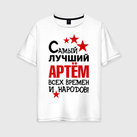 Женская футболка хлопок Oversize с принтом Самый лучший Артём в Кировске, 100% хлопок | свободный крой, круглый ворот, спущенный рукав, длина до линии бедер
 | артем | времен | лучший | народов | самый