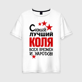 Женская футболка хлопок Oversize с принтом Самый лучший Коля в Кировске, 100% хлопок | свободный крой, круглый ворот, спущенный рукав, длина до линии бедер
 | времен | коля | лучший | народов | николай | самый