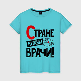 Женская футболка хлопок с принтом Стране нужны врачи в Кировске, 100% хлопок | прямой крой, круглый вырез горловины, длина до линии бедер, слегка спущенное плечо | врач | доктор | профессия | специалист | специальность | страна | стране нужны