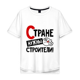 Мужская футболка хлопок Oversize с принтом Стране нужны строители в Кировске, 100% хлопок | свободный крой, круглый ворот, “спинка” длиннее передней части | профессия | специалист | специальность | страна | стране нужны | строитель