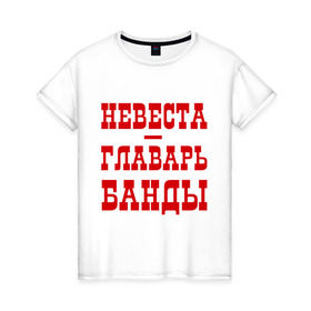 Женская футболка хлопок с принтом Невеста - главарь банды в Кировске, 100% хлопок | прямой крой, круглый вырез горловины, длина до линии бедер, слегка спущенное плечо | банда | главарь | невеста | свадьба