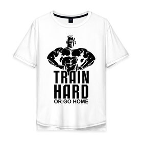 Мужская футболка хлопок Oversize с принтом Train hard or go home в Кировске, 100% хлопок | свободный крой, круглый ворот, “спинка” длиннее передней части | go | hard | home | train | иди домой | тренируйся | треня