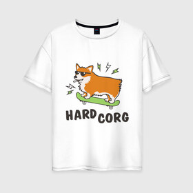 Женская футболка хлопок Oversize с принтом Hardcorg в Кировске, 100% хлопок | свободный крой, круглый ворот, спущенный рукав, длина до линии бедер
 | hardcorg | корги | очки | пес | скейт | собаки