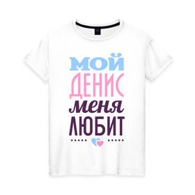 Женская футболка хлопок с принтом Денис меня любит в Кировске, 100% хлопок | прямой крой, круглый вырез горловины, длина до линии бедер, слегка спущенное плечо | love | nameboy | денис | любовь | сердечки | чувства