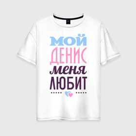 Женская футболка хлопок Oversize с принтом Денис меня любит в Кировске, 100% хлопок | свободный крой, круглый ворот, спущенный рукав, длина до линии бедер
 | love | nameboy | денис | любовь | сердечки | чувства