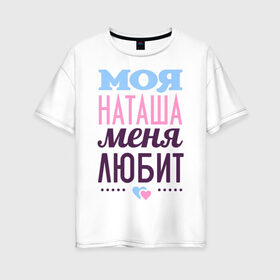 Женская футболка хлопок Oversize с принтом Наташа меня любит в Кировске, 100% хлопок | свободный крой, круглый ворот, спущенный рукав, длина до линии бедер
 | love | любовь | наталья | наташа | сердечки | чувства