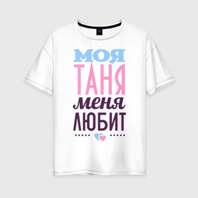 Женская футболка хлопок Oversize с принтом Таня меня любит в Кировске, 100% хлопок | свободный крой, круглый ворот, спущенный рукав, длина до линии бедер
 | love | любовь | сердечки | таня | татьяна | чувства