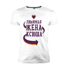Мужская футболка премиум с принтом Любимая жена Ксюша в Кировске, 92% хлопок, 8% лайкра | приталенный силуэт, круглый вырез ворота, длина до линии бедра, короткий рукав | ксюша | любимая жена | любовь | молодоженам | пара | подарок | сердца
