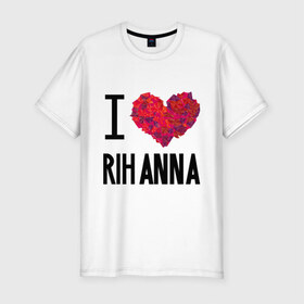 Мужская футболка премиум с принтом I love Rihanna в Кировске, 92% хлопок, 8% лайкра | приталенный силуэт, круглый вырез ворота, длина до линии бедра, короткий рукав | pop | rihanna | знаменитости | музыка | певица | риана