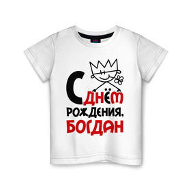 Детская футболка хлопок с принтом С днём рождения, Богдан в Кировске, 100% хлопок | круглый вырез горловины, полуприлегающий силуэт, длина до линии бедер | богдан | день рождения | с днем