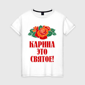 Женская футболка хлопок с принтом Карина - это святое в Кировске, 100% хлопок | прямой крой, круглый вырез горловины, длина до линии бедер, слегка спущенное плечо | букет | карина | роза | цветок | это святое