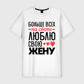 Мужская футболка премиум с принтом Люблю свою жену в Кировске, 92% хлопок, 8% лайкра | приталенный силуэт, круглый вырез ворота, длина до линии бедра, короткий рукав | жена | любовь | молодожены | свадьба | сердце