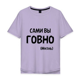 Мужская футболка хлопок Oversize с принтом Сами вы говно (жизнь) в Кировске, 100% хлопок | свободный крой, круглый ворот, “спинка” длиннее передней части | Тематика изображения на принте: жизнь | цитата