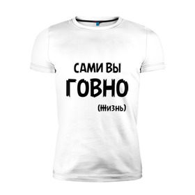 Мужская футболка премиум с принтом Сами вы говно (жизнь) в Кировске, 92% хлопок, 8% лайкра | приталенный силуэт, круглый вырез ворота, длина до линии бедра, короткий рукав | жизнь | цитата