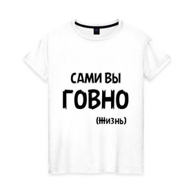 Женская футболка хлопок с принтом Сами вы говно (жизнь) в Кировске, 100% хлопок | прямой крой, круглый вырез горловины, длина до линии бедер, слегка спущенное плечо | жизнь | цитата
