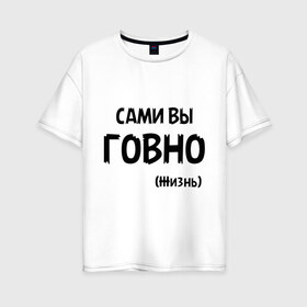 Женская футболка хлопок Oversize с принтом Сами вы говно (жизнь) в Кировске, 100% хлопок | свободный крой, круглый ворот, спущенный рукав, длина до линии бедер
 | жизнь | цитата