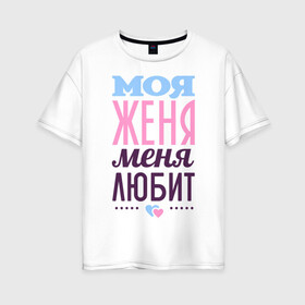 Женская футболка хлопок Oversize с принтом Женя меня любит в Кировске, 100% хлопок | свободный крой, круглый ворот, спущенный рукав, длина до линии бедер
 | love | евгения | женя | любовь | сердце | чувства