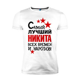 Мужская футболка премиум с принтом Самый лучший Никита в Кировске, 92% хлопок, 8% лайкра | приталенный силуэт, круглый вырез ворота, длина до линии бедра, короткий рукав | времен | народов | никита | самый лучший