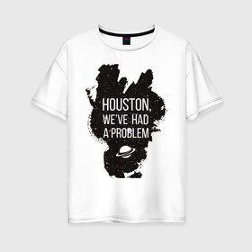Женская футболка хлопок Oversize с принтом Хьюстон у нас проблемы в Кировске, 100% хлопок | свободный крой, круглый ворот, спущенный рукав, длина до линии бедер
 | infinite | interstellar | space | univers | астронавт | вселенная | интерстеллар | космонавт | хьюстон