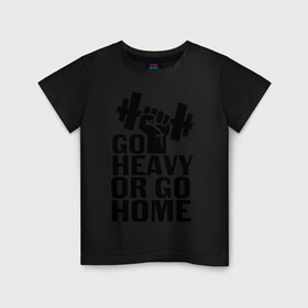 Детская футболка хлопок с принтом Go heavy or go home в Кировске, 100% хлопок | круглый вырез горловины, полуприлегающий силуэт, длина до линии бедер | go | go home | heavy