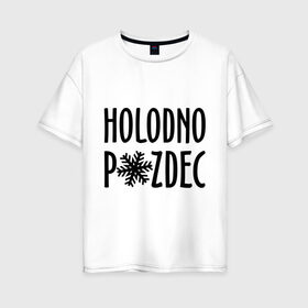 Женская футболка хлопок Oversize с принтом Holodno в Кировске, 100% хлопок | свободный крой, круглый ворот, спущенный рукав, длина до линии бедер
 | holodno | зима | мороз | погода | снежинка | холод | холодно