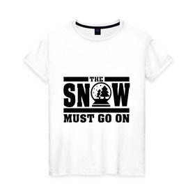 Женская футболка хлопок с принтом The snow must go on в Кировске, 100% хлопок | прямой крой, круглый вырез горловины, длина до линии бедер, слегка спущенное плечо | must go on | show | снег