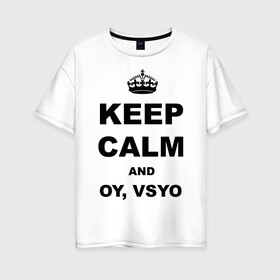 Женская футболка хлопок Oversize с принтом Keep calm and oy vsyo в Кировске, 100% хлопок | свободный крой, круглый ворот, спущенный рукав, длина до линии бедер
 | девушки | женская логика | лучший аргумент | мем | ой всё | популярные цитаты | приколы | спор
