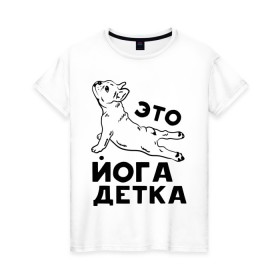 Женская футболка хлопок с принтом Это йога детка в Кировске, 100% хлопок | прямой крой, круглый вырез горловины, длина до линии бедер, слегка спущенное плечо | детка | йога | пёс | собака | спорт