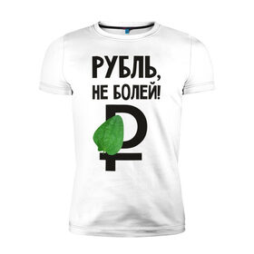 Мужская футболка премиум с принтом Рубль, не болей в Кировске, 92% хлопок, 8% лайкра | приталенный силуэт, круглый вырез ворота, длина до линии бедра, короткий рукав | валюта | девальвация | деньги | инфляция | кризис | не болей | подорожник | приколы | россия | рубль