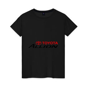 Женская футболка хлопок с принтом Toyota Allion в Кировске, 100% хлопок | прямой крой, круглый вырез горловины, длина до линии бедер, слегка спущенное плечо | allion | toyota | аллион | тойота