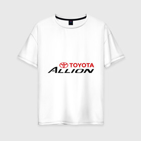 Женская футболка хлопок Oversize с принтом Toyota Allion в Кировске, 100% хлопок | свободный крой, круглый ворот, спущенный рукав, длина до линии бедер
 | allion | toyota | аллион | тойота