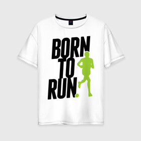 Женская футболка хлопок Oversize с принтом Рожден для бега в Кировске, 100% хлопок | свободный крой, круглый ворот, спущенный рукав, длина до линии бедер
 | Тематика изображения на принте: born to run | run | бегать | рожден | рожден бежать