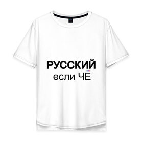Мужская футболка хлопок Oversize с принтом Русский, если ЧЁ в Кировске, 100% хлопок | свободный крой, круглый ворот, “спинка” длиннее передней части | если че | если что | патриот | россия | русский