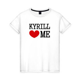 Женская футболка хлопок с принтом Кирилл меня любит в Кировске, 100% хлопок | прямой крой, круглый вырез горловины, длина до линии бедер, слегка спущенное плечо | 