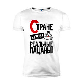 Мужская футболка премиум с принтом Стране нужны реальные пацаны в Кировске, 92% хлопок, 8% лайкра | приталенный силуэт, круглый вырез ворота, длина до линии бедра, короткий рукав | 