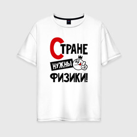 Женская футболка хлопок Oversize с принтом Стране нужны физики в Кировске, 100% хлопок | свободный крой, круглый ворот, спущенный рукав, длина до линии бедер
 | 