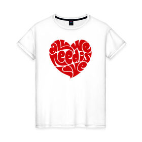 Женская футболка хлопок с принтом All we need is love в Кировске, 100% хлопок | прямой крой, круглый вырез горловины, длина до линии бедер, слегка спущенное плечо | 