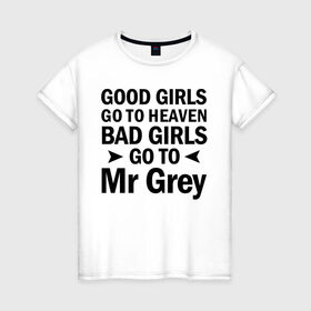 Женская футболка хлопок с принтом Bad girls go to mr Grey в Кировске, 100% хлопок | прямой крой, круглый вырез горловины, длина до линии бедер, слегка спущенное плечо | 