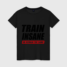 Женская футболка хлопок с принтом Train insane or remain the same в Кировске, 100% хлопок | прямой крой, круглый вырез горловины, длина до линии бедер, слегка спущенное плечо | train | train insane