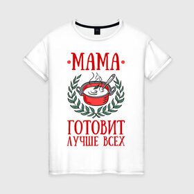 Женская футболка хлопок с принтом Мама готовит лучше всех в Кировске, 100% хлопок | прямой крой, круглый вырез горловины, длина до линии бедер, слегка спущенное плечо | готовка | еда | кастрюля | лист | мама