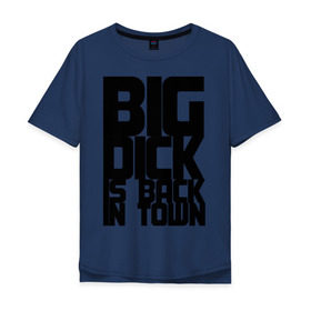 Мужская футболка хлопок Oversize с принтом BIG DICK IS BACK IN TOWN в Кировске, 100% хлопок | свободный крой, круглый ворот, “спинка” длиннее передней части | big | кино
