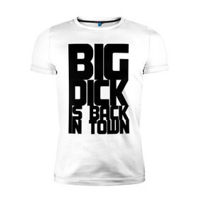 Мужская футболка премиум с принтом BIG DICK IS BACK IN TOWN в Кировске, 92% хлопок, 8% лайкра | приталенный силуэт, круглый вырез ворота, длина до линии бедра, короткий рукав | big | кино