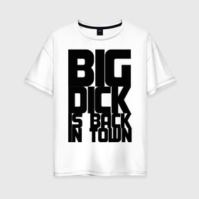 Женская футболка хлопок Oversize с принтом BIG DICK IS BACK IN TOWN в Кировске, 100% хлопок | свободный крой, круглый ворот, спущенный рукав, длина до линии бедер
 | big | кино