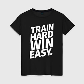 Женская футболка хлопок с принтом Train hard win easy в Кировске, 100% хлопок | прямой крой, круглый вырез горловины, длина до линии бедер, слегка спущенное плечо | 