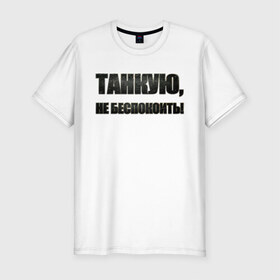 Мужская футболка премиум с принтом Танкую, не беспокоить! в Кировске, 92% хлопок, 8% лайкра | приталенный силуэт, круглый вырез ворота, длина до линии бедра, короткий рукав | танки | танкую