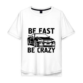 Мужская футболка хлопок Oversize с принтом Be fast be crazy в Кировске, 100% хлопок | свободный крой, круглый ворот, “спинка” длиннее передней части | car | авто