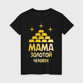 Женская футболка хлопок с принтом Мама - золотой человек в Кировске, 100% хлопок | прямой крой, круглый вырез горловины, длина до линии бедер, слегка спущенное плечо | Тематика изображения на принте: золото | золотой человек | мама | человек
