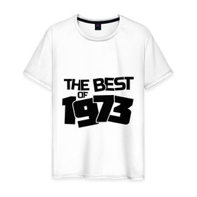 Мужская футболка хлопок с принтом The best of 1973 в Кировске, 100% хлопок | прямой крой, круглый вырез горловины, длина до линии бедер, слегка спущенное плечо. | 