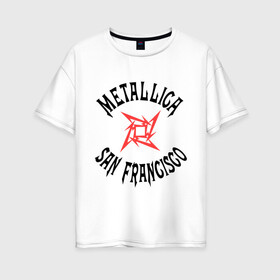Женская футболка хлопок Oversize с принтом Metallica (San Francisco) в Кировске, 100% хлопок | свободный крой, круглый ворот, спущенный рукав, длина до линии бедер
 | metallica | san francisco